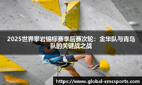 2025世界攀岩锦标赛季后赛次轮：金华队与青岛队的关键战之战