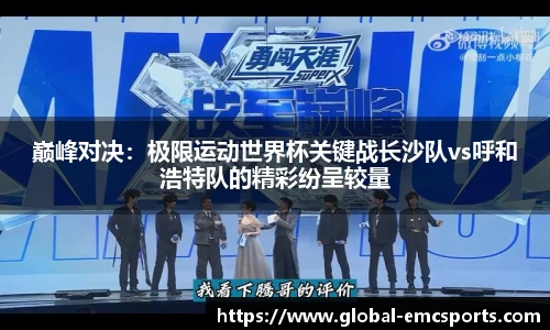 巅峰对决：极限运动世界杯关键战长沙队vs呼和浩特队的精彩纷呈较量