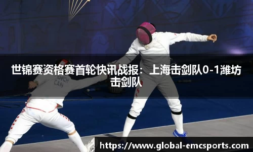 世锦赛资格赛首轮快讯战报：上海击剑队0-1潍坊击剑队