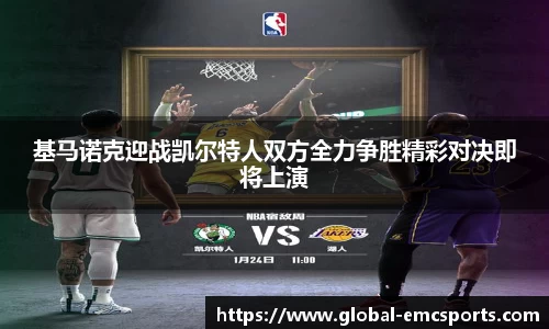 基马诺克迎战凯尔特人双方全力争胜精彩对决即将上演